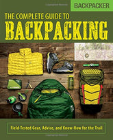 The Complete Guide to Backpacking: Field-Tested Gear, Advice, and Know-How for the Trail